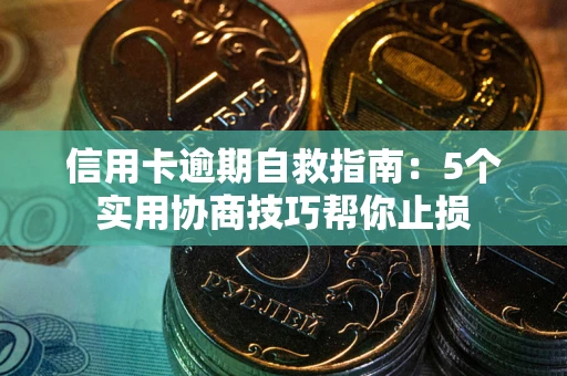 北京信用卡逾期自救指南：5个实用协商技巧帮你止损