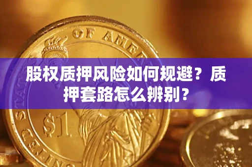 北京股权质押风险如何规避？质押套路怎么辨别？