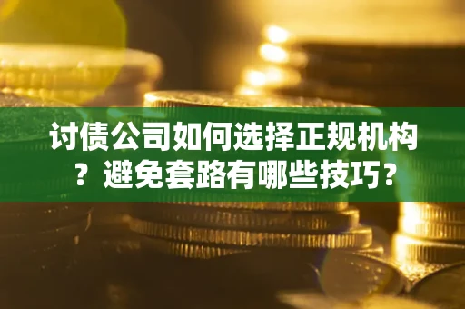 北京讨债公司如何选择正规机构？避免套路有哪些技巧？