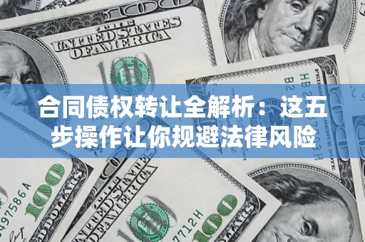 北京合同债权转让全解析：这五步操作让你规避法律风险