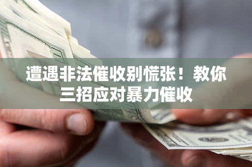 北京遭遇非法催收别慌张！教你三招应对暴力催收