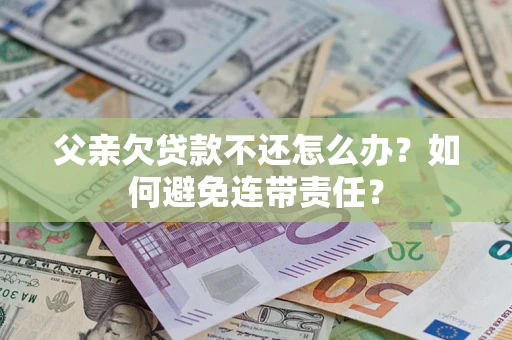 北京父亲欠贷款不还怎么办？如何避免连带责任？