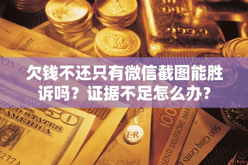 北京欠钱不还只有微信截图能胜诉吗？证据不足怎么办？