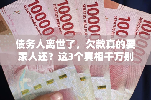 北京债务人离世了，欠款真的要家人还？这3个真相千万别弄错
