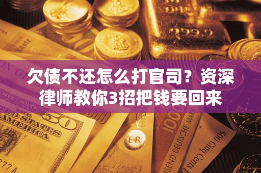 北京欠债不还怎么打官司？资深律师教你3招把钱要回来