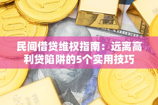 北京民间借贷维权指南：远离高利贷陷阱的5个实用技巧