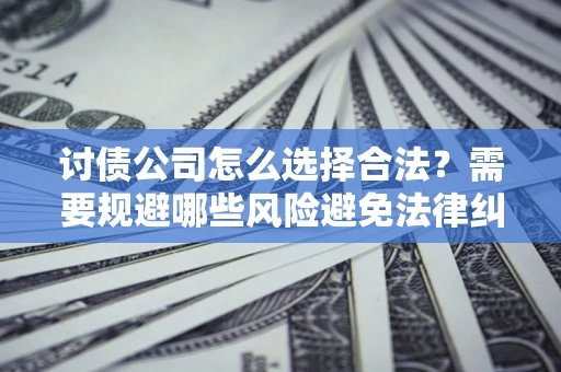 北京讨债公司怎么选择合法？需要规避哪些风险避免法律纠纷？