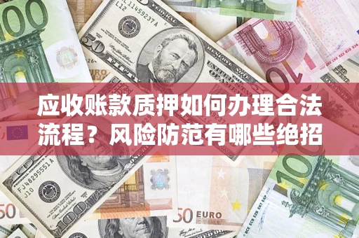 北京应收账款质押如何办理合法流程？风险防范有哪些绝招？