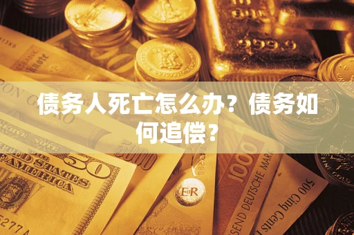 北京债务人死亡怎么办？债务如何追偿？