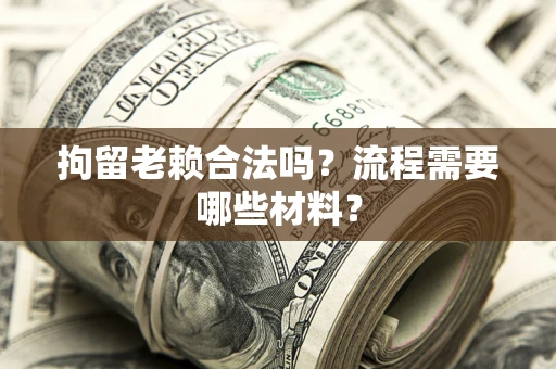 北京拘留老赖合法吗？流程需要哪些材料？
