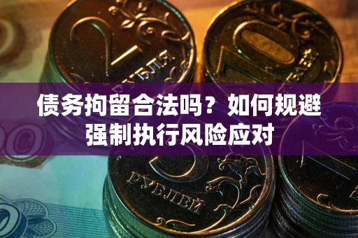 北京债务拘留合法吗？如何规避强制执行风险应对