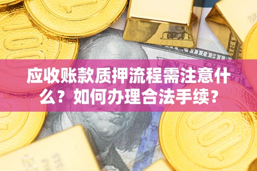 北京应收账款质押流程需注意什么？如何办理合法手续？