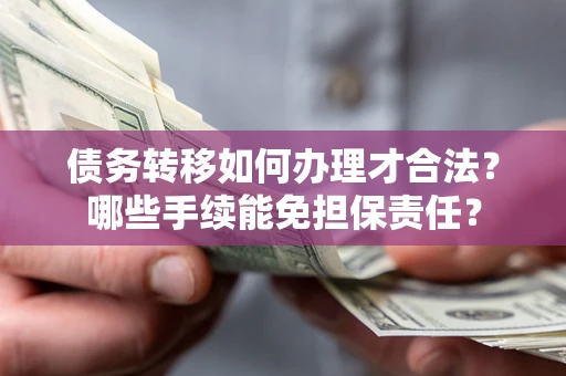 北京债务转移如何办理才合法？哪些手续能免担保责任？