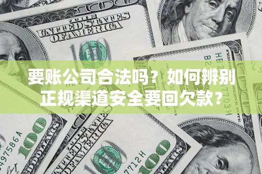 北京要账公司合法吗？如何辨别正规渠道安全要回欠款？