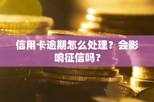 北京信用卡逾期怎么处理？会影响征信吗？