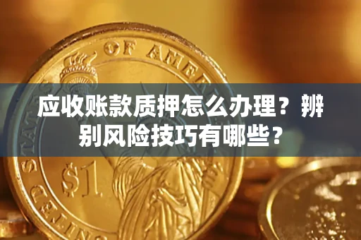 北京应收账款质押怎么办理？辨别风险技巧有哪些？