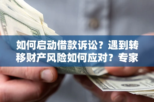 北京如何启动借款诉讼？遇到转移财产风险如何应对？专家解局支招