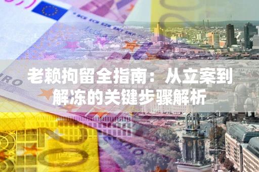 北京老赖拘留全指南：从立案到解冻的关键步骤解析