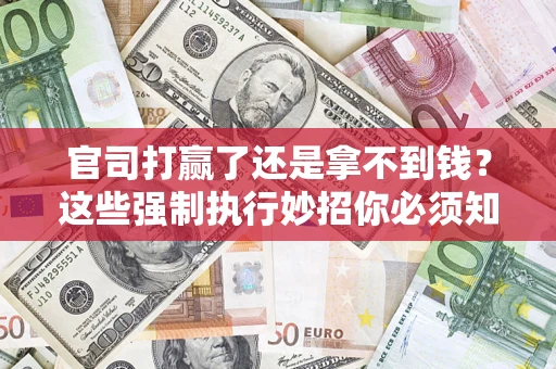 北京官司打赢了还是拿不到钱？这些强制执行妙招你必须知道