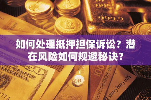 北京如何处理抵押担保诉讼？潜在风险如何规避秘诀？