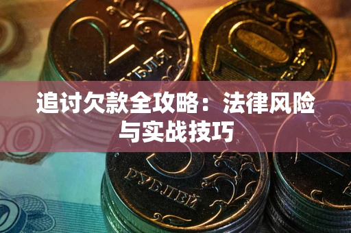 北京追讨欠款全攻略：法律风险与实战技巧