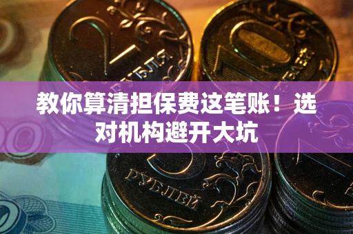 北京教你算清担保费这笔账！选对机构避开大坑