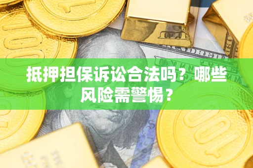 北京抵押担保诉讼合法吗？哪些风险需警惕？