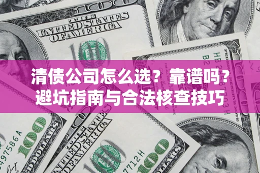 北京清债公司怎么选？靠谱吗？避坑指南与合法核查技巧