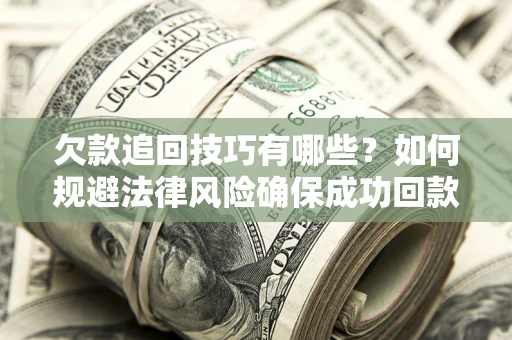 北京欠款追回技巧有哪些？如何规避法律风险确保成功回款？