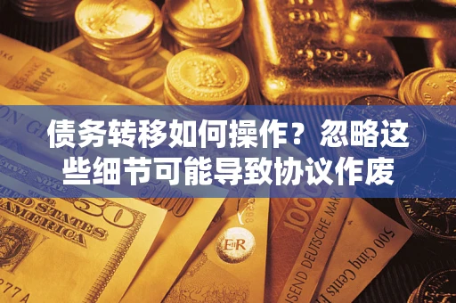 北京债务转移如何操作？忽略这些细节可能导致协议作废