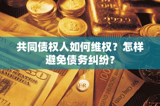 北京共同债权人如何维权？怎样避免债务纠纷？