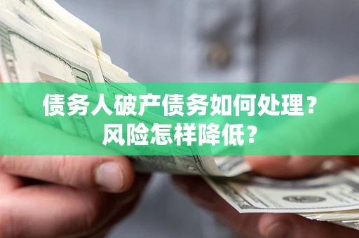 北京债务人破产债务如何处理？风险怎样降低？