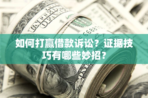 北京如何打赢借款诉讼？证据技巧有哪些妙招？