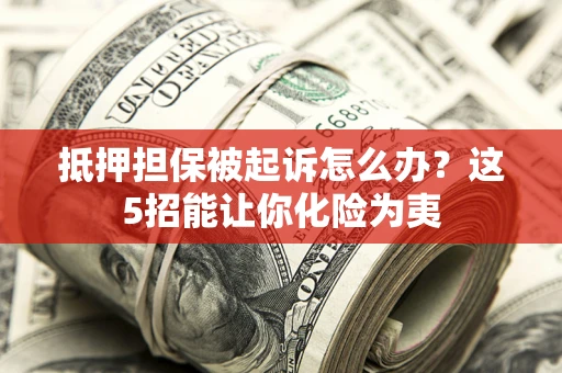 北京抵押担保被起诉怎么办？这5招能让你化险为夷