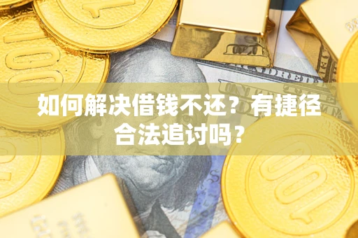 北京如何解决借钱不还？有捷径合法追讨吗？