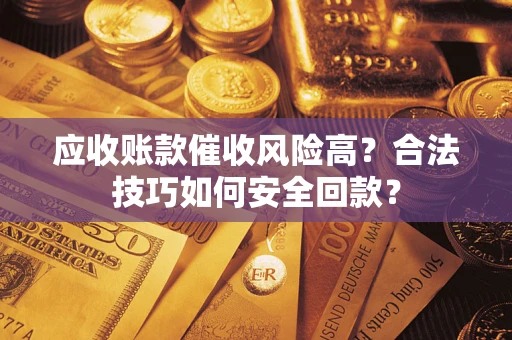 北京应收账款催收风险高？合法技巧如何安全回款？