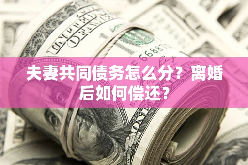 北京夫妻共同债务怎么分？离婚后如何偿还？