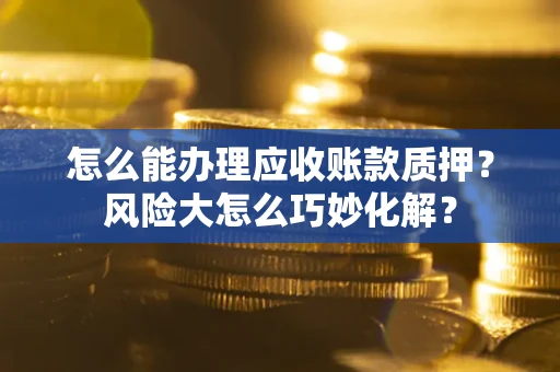 北京怎么能办理应收账款质押？风险大怎么巧妙化解？