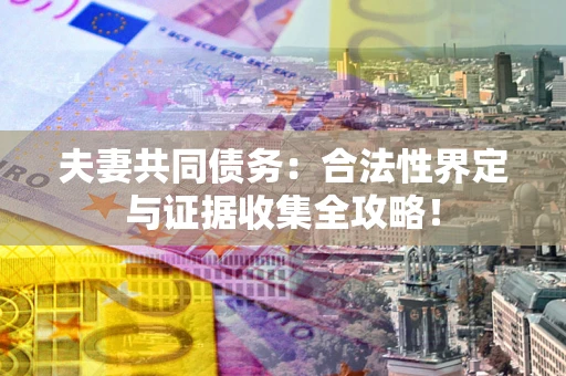 北京夫妻共同债务：合法性界定与证据收集全攻略！