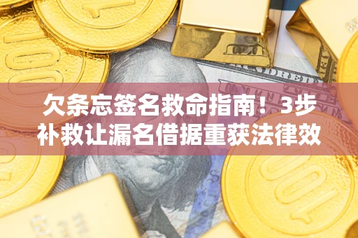 北京欠条忘签名救命指南！3步补救让漏名借据重获法律效力