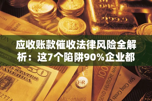 北京应收账款催收法律风险全解析：这7个陷阱90%企业都踩过（含合规应对指南）