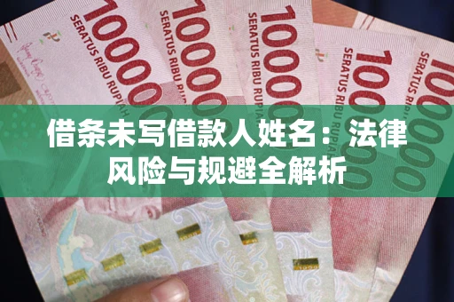 北京借条未写借款人姓名：法律风险与规避全解析