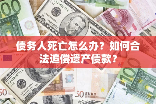 北京债务人死亡怎么办？如何合法追偿遗产债款？