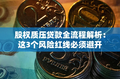 北京股权质压贷款全流程解析：这3个风险红线必须避开