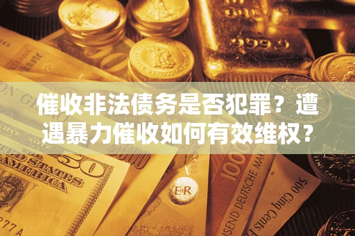 北京催收非法债务是否犯罪？遭遇暴力催收如何有效维权？