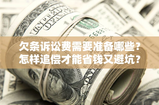 北京欠条诉讼费需要准备哪些？怎样追偿才能省钱又避坑？