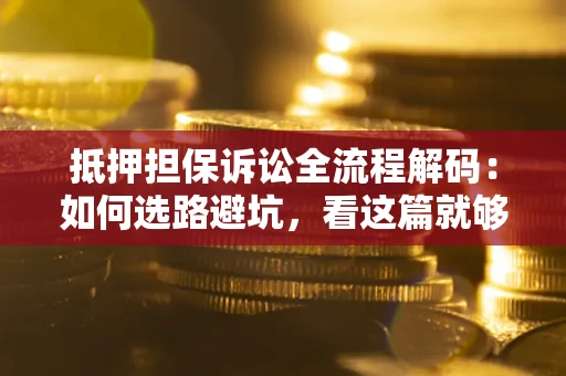 北京抵押担保诉讼全流程解码：如何选路避坑，看这篇就够了