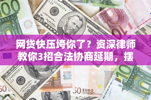 北京网贷快压垮你了？资深律师教你3招合法协商延期，摆脱暴力催收！