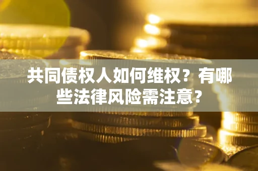 北京共同债权人如何维权？有哪些法律风险需注意？