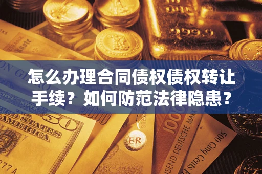 北京怎么办理合同债权债权转让手续？如何防范法律隐患？